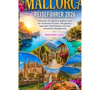 MALLORCA REISEFÜHRER 2026: Entdecken Sie Spaniens goldene Insel mit versteckten Buchten, Bergdörfern, regionalen Köstlichkeiten und einer stressfreien Reiseplanung David Keller Jones