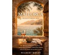 Mallorca Reiseführer 2026: Ihr ultimativer Insider-Begleiter zu versteckten Stränden, malerischen Dörfern, authentischer Küche und stressfreien Inselabenteuern