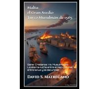 Malta: El Gran Asedio Turco Musulmán de 1565: Cristianos Vs. Musulmanes; la eterna lucha entre el bien y el mal, entre la luz y la oscuridad
