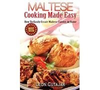 Maltese Cooking Made Easy: How To Easily Create Maltese Cuisine At Home