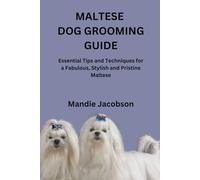 MALTESE DOG GROOMING GUIDE: Essential Tips and Techniques for a Fabulous, Stylish and Pristine Maltese