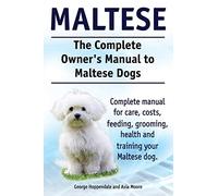 Maltese. The Complete Owners manual to Maltese dogs. Complete manual for care, costs, feeding, grooming, health and training your Maltese dog.