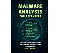 Malware Analysis for Defenders: A Practical Guide to Detecting, Investigating, and Neutralizing Malicious Code