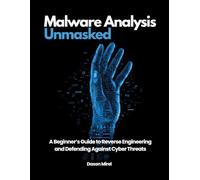 Malware Analysis Unmasked: A Beginner’s Guide to Reverse Engineering and Defending Against Cyber Threats