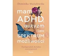 Mam ADHD, autyzm i całe spektrum możliwości.: Psychoporadnik dla kobiet neuroatypowych