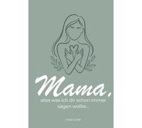 Mama, alles was ich dir schon immer sagen wollte… Dein ganz persönliches Buch mit Gedanken, die zu ehrlichen Botschaften werden