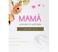 Mamá atesoro tu historia. Háblame de ti.: Antes de ser Mamá, Fuiste Tú. Un viaje de preguntas para conocer la historia de tu mamá, honrar tu vida y conservar su legado.