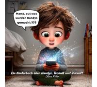 Mama, aus was wurden Handys gemacht???: Ein Kinderbuch über Technik, Handys und unsere Zukunft