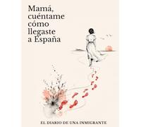 Mamá, cuéntame cómo llegaste a España: El diario de una inmigrante