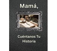 Mamá, Cuéntanos Tu Historia: Diario de un Legado Guiado: Cápsula del Tiempo de Historias de Vida