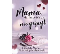 Mama, das habe ich dir nie gesagt. Ausfüllbuch als individuelles, persönliches Geschenk für deine Mama: Die richtigen Worte für all das, was du deiner ... und Erinnerungen, die für immer bleiben