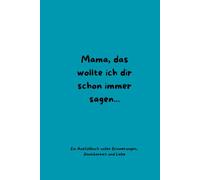 Mama, das wollte ich dir schon immer sagen- Ein Ausfüllbuch für meine Mama: Erinnerungsbuch voller Liebe, Dankbarkeit und gemeinsamer Erinnerungen