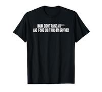 Mama Didn't Raise A B and IF SHE DID IT was My Brother T-Shirt