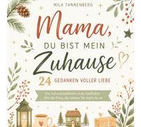 Mama, du bist mein Zuhause - 24 Gedanken voller Liebe: Ein Adventskalender voller Liebe, Dankbarkeit und Herzensmomente - Das besondere Weihnachtsgeschenk für die wichtigste Frau in Deinem Leben