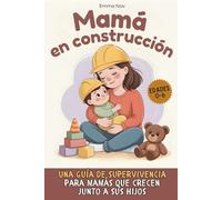 Mamá en construcción: Una guía de supervivencia para mamás que crecen junto a sus hijos