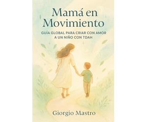 Mamá en Movimiento: Guía Global para Criar con Amor a un Niño con TDAH