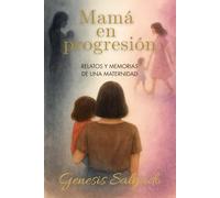 Mamá en progresión: Relatos y memorias de una maternidad