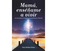 Mamá, enséñame a vivir: De lo heredado a lo elegido: un camino de amor y libertad