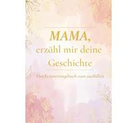 Mama, erzähl mir deine Geschichte: Mama, erzähl mal! |Ein persönliches Geschenk für die Mutter zum Muttertag, Weihnachten, Geburtstag oder einfach so