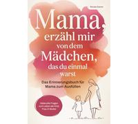 Mama, erzähl mir von dem Mädchen, das du einmal warst. Das Erinnerungsbuch für Mama zum Ausfüllen - liebevolle Fragen zum Leben als Kind, Frau und Mutter | Ein Geschenk zum Muttertag und Geburtstag