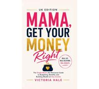 Mama, Get Your Money Right: The Single Mums, No Nonesense Guide To Budgeting, Benefits and Building Wealth On Any Income