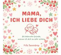 Mama, ich liebe dich - 24 liebevolle Gründe, warum ich dich so sehr schätz: Ein Adventskalender voller Liebe, Dankbarkeit und wertvoller Erinnerungen ... für die beste Mama der Welt