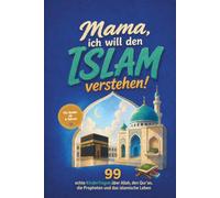 Mama, ich will den ISLAM verstehen!: 99 echte Kinderfragen über Allah, den Qur’an, die Propheten und das islamische Leben