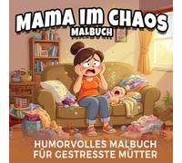 Mama im Chaos Malbuch - humorvolles Malbuch für gestresste Mütter | Lustiges Ausmalbuch mit humorvollen Szenen gestresster Mütter: 45 witzige Illustrationen zum Stressabbau und Entspannen