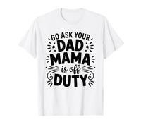 Mama is Off Duty Ask Your Dad Funny Mom Life Parenting Humor T-Shirt