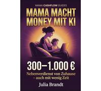 Mama macht Money mit KI: Dein Weg zu 300-1.000€ Nebenverdienst mit ChatGPT & KI-Tools - auch mit wenig Zeit und ohne Vorkenntnisse (Mama Cashflow Guides)