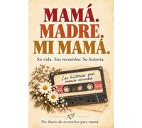 Mamá. Madre. Mi Mamá.: A Spanish Memory Journal for Mom to Tell Her Story, a Meaningful Gift from Son or Daughter to Preserve Her Childhood, Family Memories, Lessons, and Legacy