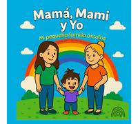 Mamá, Mami y Yo: Mi pequeña familia arcoíris