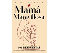 Mamá Maravillosa: 101 respuestas a las preguntas más íntimas y sinceras de la maternidad
