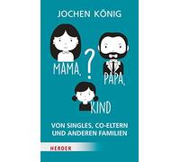 Mama, Papa, Kind?: Von Singles, Co-Eltern, und anderen Familien
