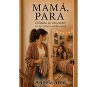 Mamá, para: Crónicas de una madre en territorio adolescente.
