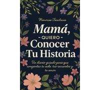 Mamá, Quiero Conocer Tu Historia: Un diario guiado para que compartas tu vida, tus recuerdos y tu amor