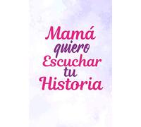 Mamá quiero Escuchar tu Historia: Diario guiado de la Mamá para compartir su amor y su vida (Español)