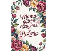 Mamá Quiero Escuchar Tu Historia: Un Diario Guiado de Memorias - Un Tesoro para Que Tu Madre Comparta su Amor, su Sabiduría y sus Recuerdos