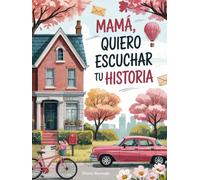 Mamá, Quiero Escuchar tu Historia: Un Diario Guiado e Ilustrado con Más de 200 Preguntas para Compartir Entre Nosotros, para Recordar los Momentos Más Especiales y Preciados.