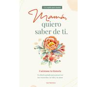Mamá, quiero saber de ti. Cuéntame tu historia: Un diario guiado para preservar tus recuerdos, tu vida y tu amor.