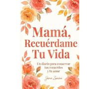Mamá, Recuérdame Tu Vida: Un diario para conservar tus recuerdos y tu amor. Un viaje al corazón de tus memorias con preguntas guiadas, recetas familiares y sabiduría