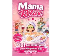 Mama Relax - 101 Anti-Stress-Tipps, um im Alltagschaos nicht durchzudrehen: Das perfekte Geschenk zum Geburtstag oder zum Muttertag