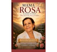 MAMÁ ROSA, Edición Especial: EN MEMORIA DE MI MADRE UNA VIDA DE FE, AMOR Y SACRIFICIO