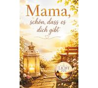 Mama, schön, dass es dich gibt - Ein liebevolles Geschenkbuch voller Dankbarkeit, Wertschätzung und Herzensbotschaften für die wichtigste Frau im Leben (Die Licht-Reihe)