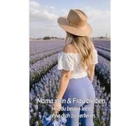 Mama sein & Frau bleiben. Wie du beides lebst, ohne dich zu verlieren.: Mamaalltag, Reflektion, Affirmation, Frau bleiben, Du bist genug