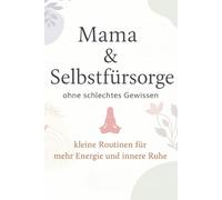 Mama & Selbstfürsorge: ohne schlechtes Gewissen - kleine Routinen für mehr Energie und innere Ruhe (Mehr Leichtigkeit im Mama-Alltag)