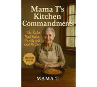 Mama T’s Kitchen Commandments: The Rules That Fed a Family and Kept Me Sane: Southern Cooking Wisdom and No-Nonsense Kitchen Rules from a Tough-as-Grits Grandma (Mama T's Old-World Wisdom)
