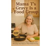 Mama T's Gravy Is a Food Group: Southern Gravies, Roux Rituals, and Poverty-Era Sauces That Made Every Meal Matter (Mama T's Old-World Wisdom)