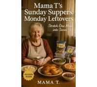 Mama T's Sunday Suppers, Monday Leftovers: Stretch One Meal into Seven: Fridge-Smart Strategies and Leftover Magic from a No-Nonsense Kitchen