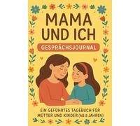 Mama und Ich: Gesprächsjournal - Ein Geführtes Tagebuch für Mütter und Kinder (Ab 8 Jahren): Gemeinsam schreiben, Gefühle teilen und wertvolle ... Ein liebevoll geführtes Mutter-Kind-Tagebuch